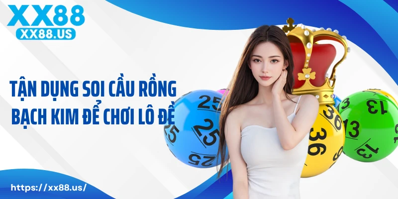 Tận dụng soi cầu rồng bạch kim để chơi lô đề